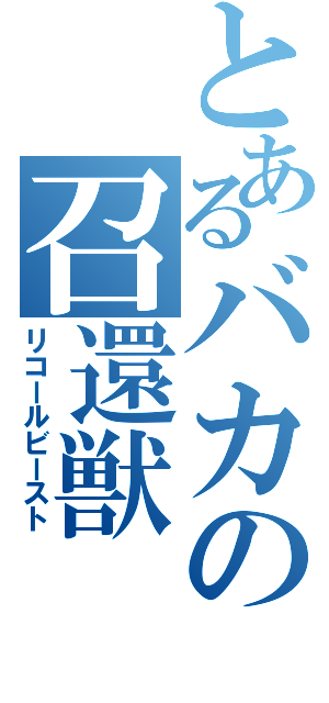 とあるバカの召還獣（リコールビースト）