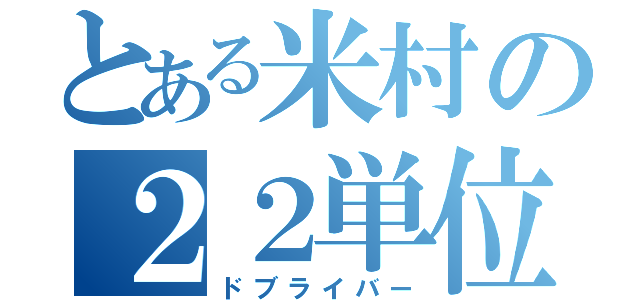 とある米村の２２単位（ドブライバー）