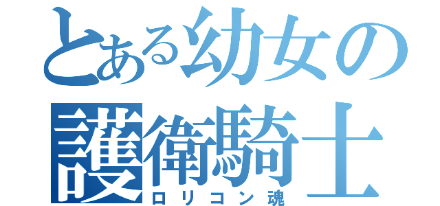 とある幼女の護衛騎士（ロリコン魂）