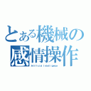 とある機械の感情操作（Ａｒｔｉｆｉｃｉａｌ Ｉｎｔｅｌｌｉｇｅｎｃｅ）