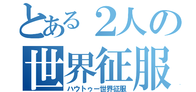 とある２人の世界征服（ハウトゥー世界征服）