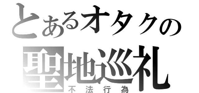 とあるオタクの聖地巡礼（不法行為）