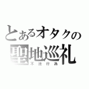 とあるオタクの聖地巡礼（不法行為）