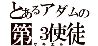 とあるアダムの第３使徒（サキエル）