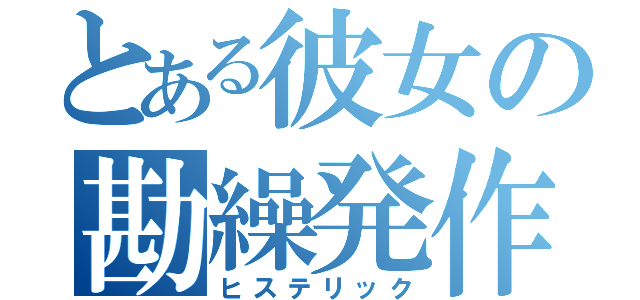 とある彼女の勘繰発作（ヒステリック）