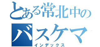 とある常北中のバスケマン（インデックス）