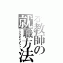 とある教師の就職方法（エンプロイメント）