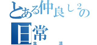 とある仲良し２人の日常（生活）