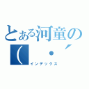 とある河童の（　・´ー・｀）（インデックス）