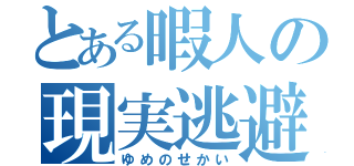 とある暇人の現実逃避（ゆめのせかい）