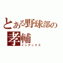 とある野球部の孝輔（インデックス）