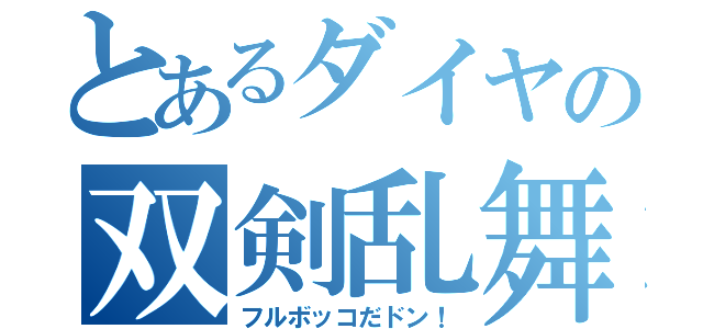 とあるダイヤの双剣乱舞（フルボッコだドン！）