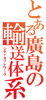 とある廣島の輸送体系（シティネットワーク）