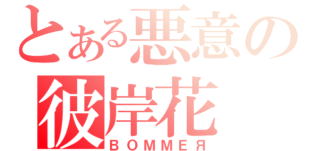 とある悪意の彼岸花（ＢＯＭＭＥЯ）