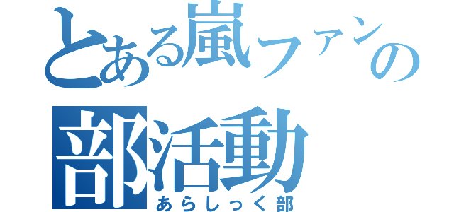 とある嵐ファンの部活動（あらしっく部）