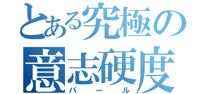 とある究極の意志硬度（パール）