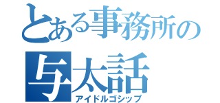 とある事務所の与太話（アイドルゴシップ）