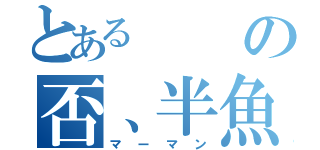 とあるの否、半魚人（マーマン）