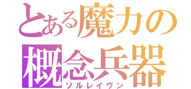 とある魔力の概念兵器（ソルレイヴン）