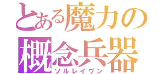 とある魔力の概念兵器（ソルレイヴン）