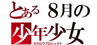 とある８月の少年少女（カゲロウプロジェクト）