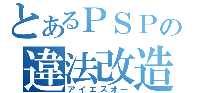 とあるＰＳＰの違法改造（アイエスオー）