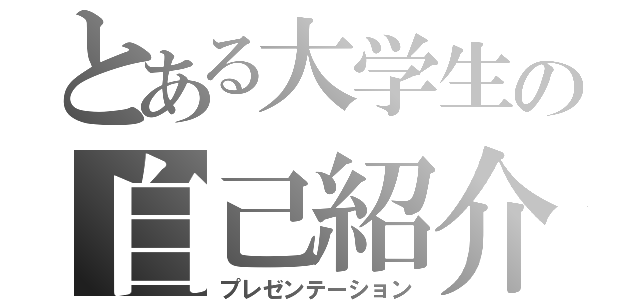 とある大学生の自己紹介（プレゼンテーション）