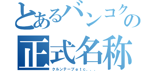 とあるバンコクの正式名称（クルンテープｅｔｃ．．．）