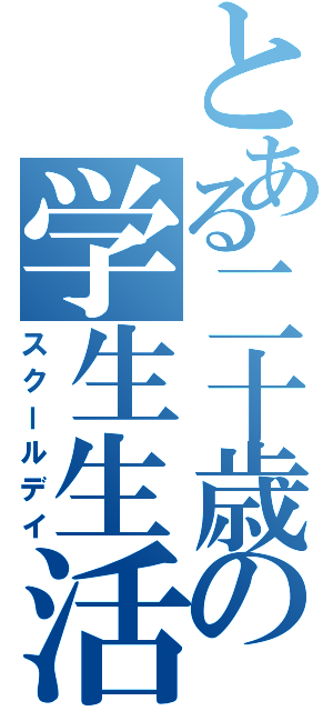 とある二十歳の学生生活（スクールデイ）