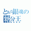 とある銀魂の糖分王（坂田銀時）