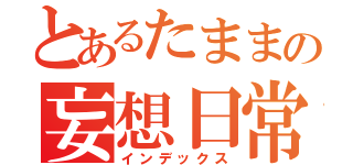 とあるたままの妄想日常（インデックス）