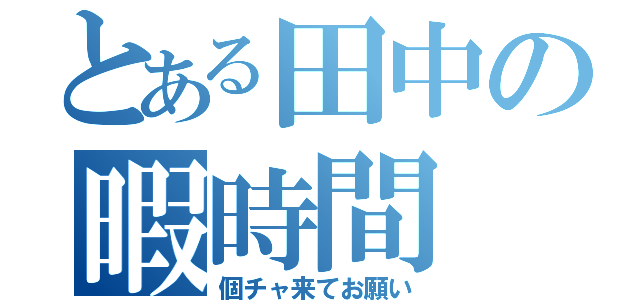 とある田中の暇時間（個チャ来てお願い）