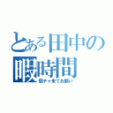 とある田中の暇時間（個チャ来てお願い）