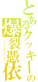 とあるクッキーの爆裂憑依（バーニングデプレッション）