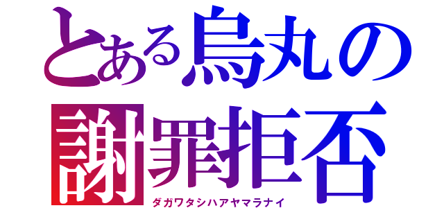 とある烏丸の謝罪拒否（ダガワタシハアヤマラナイ）