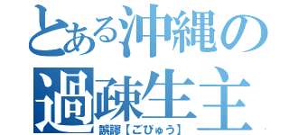 とある沖縄の過疎生主（誤謬【ごびゅう】）