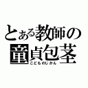 とある教師の童貞包茎（こどものじかん）