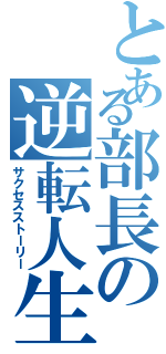 とある部長の逆転人生（サクセスストーリー）