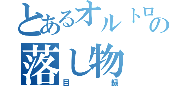 とあるオルトロスの落し物（目録）