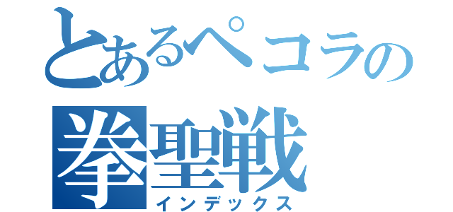 とあるペコラの拳聖戦（インデックス）