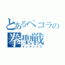 とあるペコラの拳聖戦（インデックス）