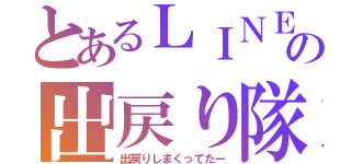 とあるＬＩＮＥの出戻り隊（出戻りしまくってたー）