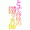 とある高校の数学教師（バーン）