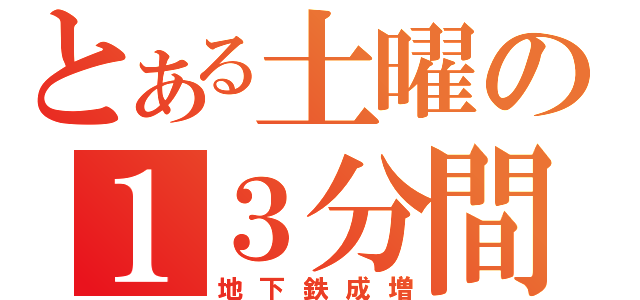 とある土曜の１３分間（地下鉄成増）