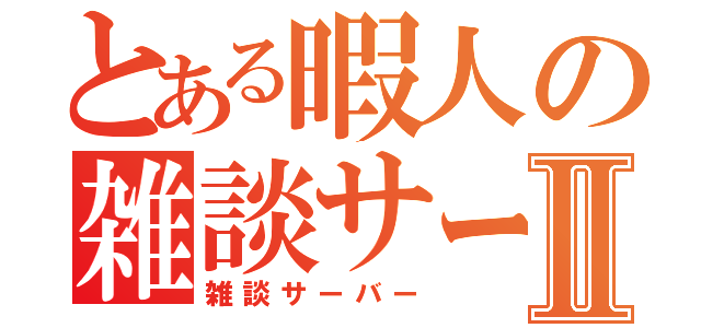 とある暇人の雑談サーバーⅡ（雑談サーバー）