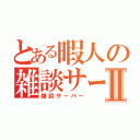 とある暇人の雑談サーバーⅡ（雑談サーバー）