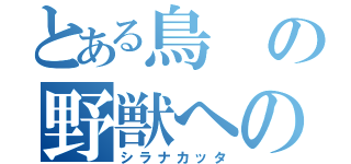 とある鳥の野獣への愛（シラナカッタ）