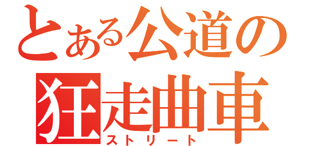 とある公道の狂走曲車（ストリート）