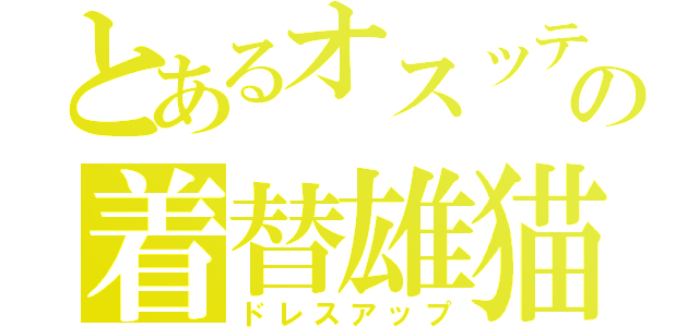 とあるオスッテの着替雄猫（ドレスアップ）