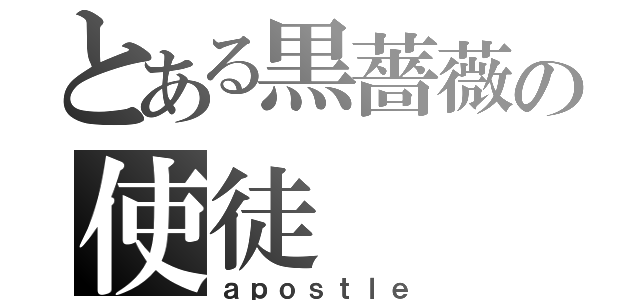 とある黒薔薇の使徒（ａｐｏｓｔｌｅ）